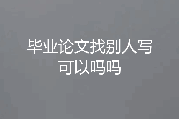 毕业论文找别人写可以吗吗