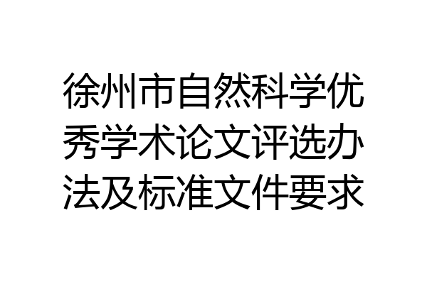 徐州市自然科学优秀学术论文评选办法及标准文件要求