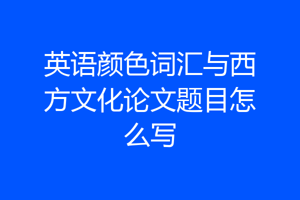 英语颜色词汇与西方文化论文题目怎么写