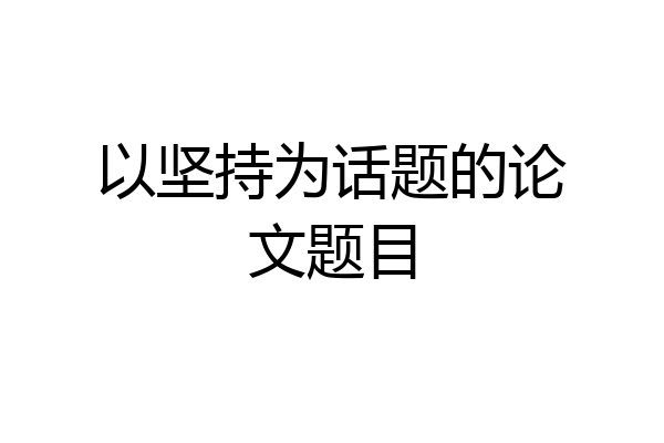 以坚持为话题的论文题目