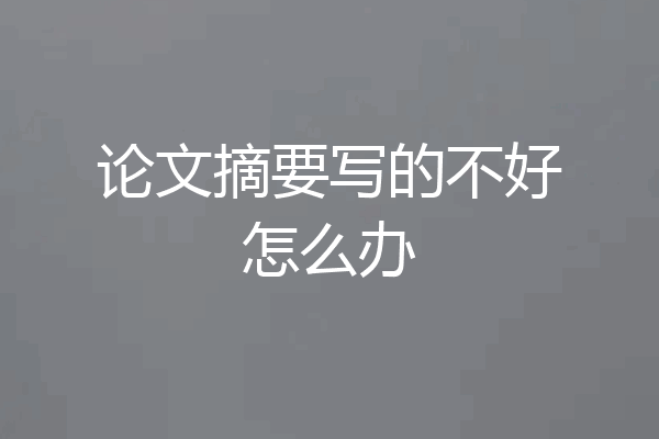 论文摘要写的不好怎么办
