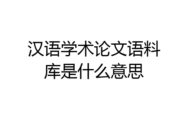 汉语学术论文语料库是什么意思