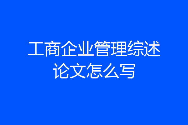 工商企业管理综述论文怎么写