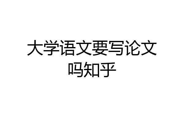 大学语文要写论文吗知乎