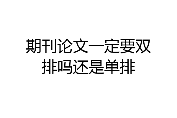 期刊论文一定要双排吗还是单排