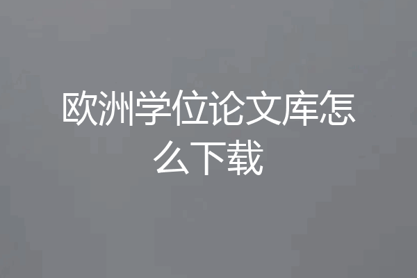 欧洲学位论文库怎么下载