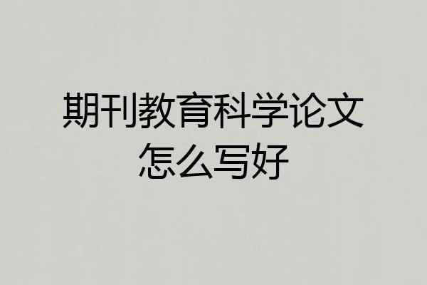 期刊教育科学论文怎么写好