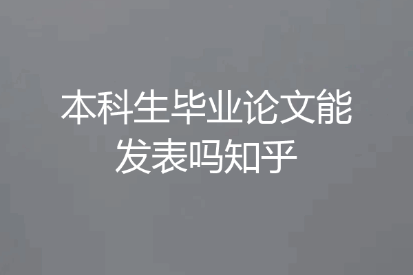 本科生毕业论文能发表吗知乎