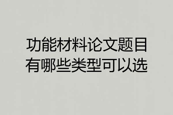 功能材料论文题目有哪些类型可以选