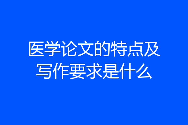 医学论文的特点及写作要求是什么
