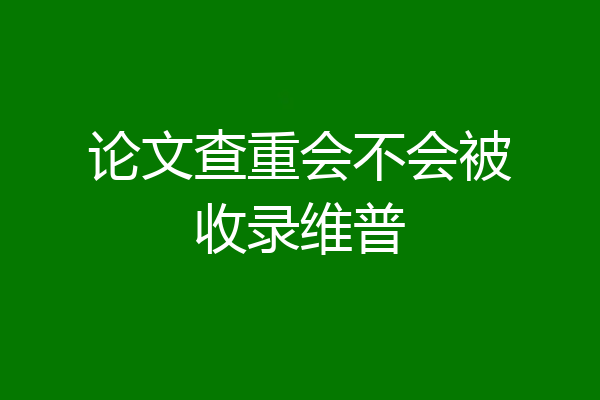 论文查重会不会被收录维普