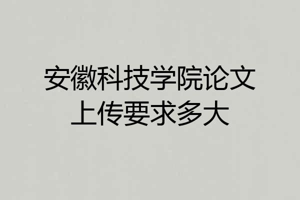 安徽科技学院论文上传要求多大