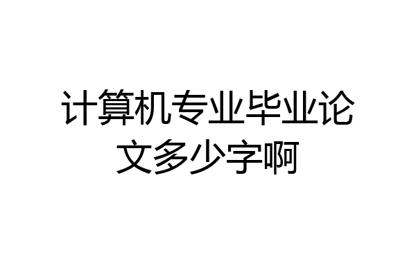 计算机专业毕业论文多少字啊
