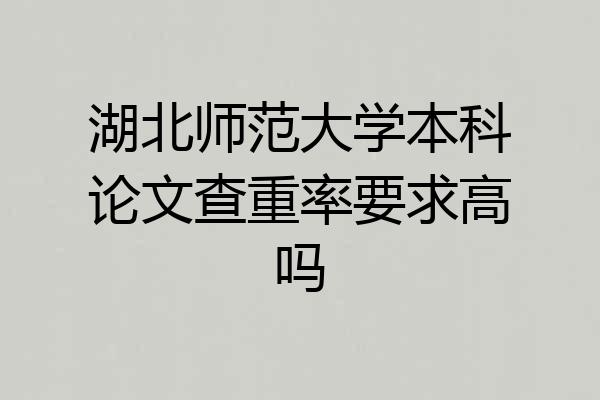 湖北师范大学本科论文查重率要求高吗