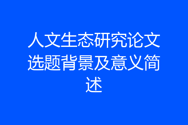 人文生态研究论文选题背景及意义简述