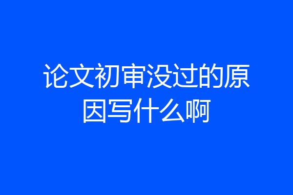 论文初审没过的原因写什么啊