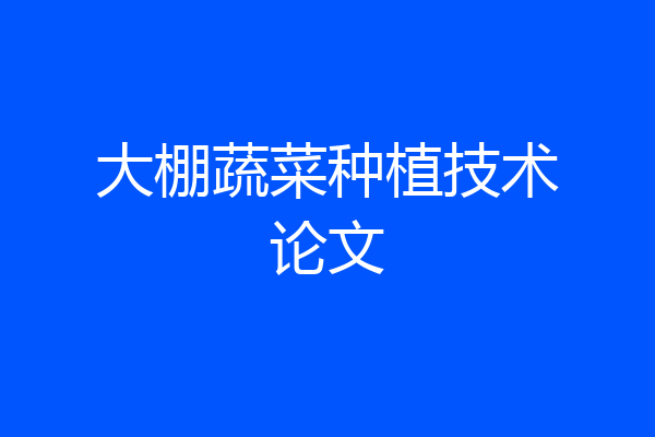 大棚蔬菜种植技术论文