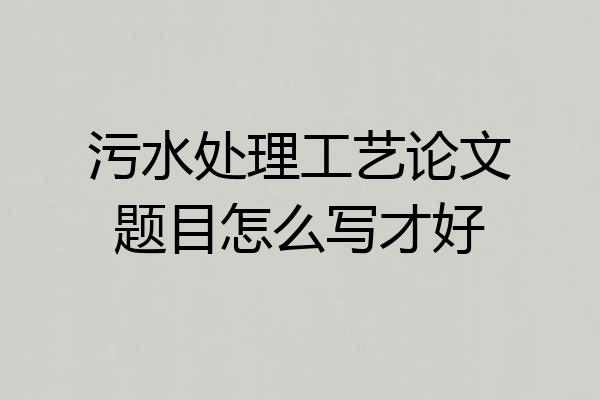 污水处理工艺论文题目怎么写才好