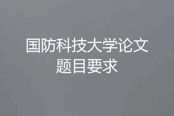 国防科技大学论文题目要求
