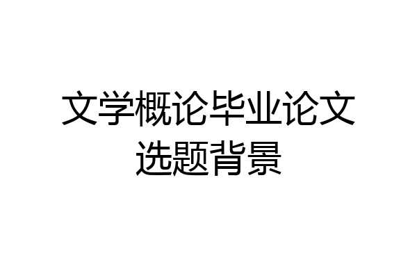 文学概论毕业论文选题背景