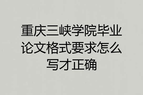 重庆三峡学院毕业论文格式要求怎么写才正确
