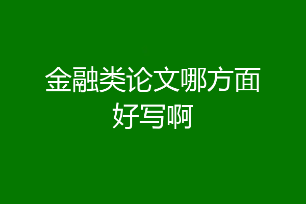 金融类论文哪方面好写啊
