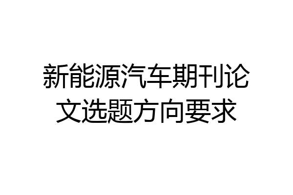 新能源汽车期刊论文选题方向要求
