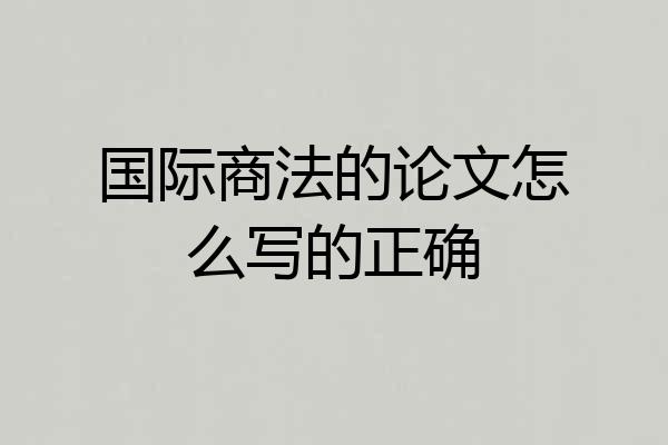 国际商法的论文怎么写的正确