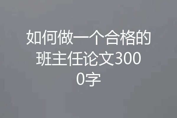 如何做一个合格的班主任论文3000字