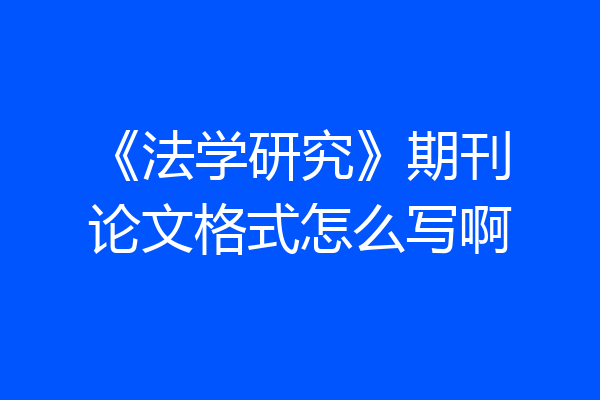 《法学研究》期刊论文格式怎么写啊