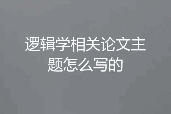 逻辑学相关论文主题怎么写的