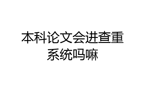 本科论文会进查重系统吗嘛