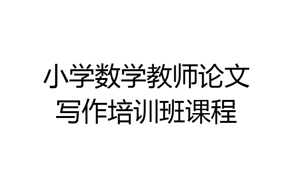 小学数学教师论文写作培训班课程