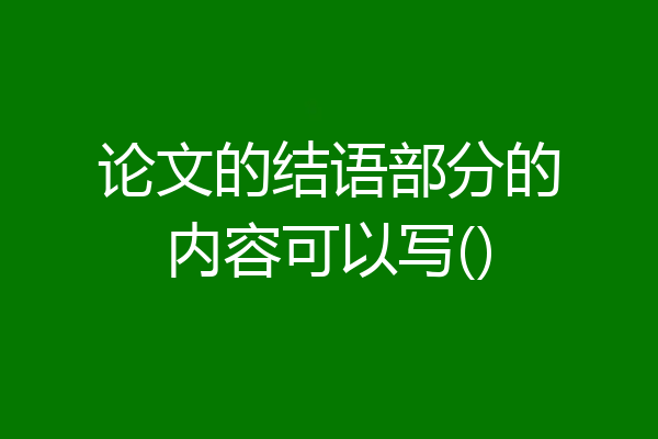 论文的结语部分的内容可以写()