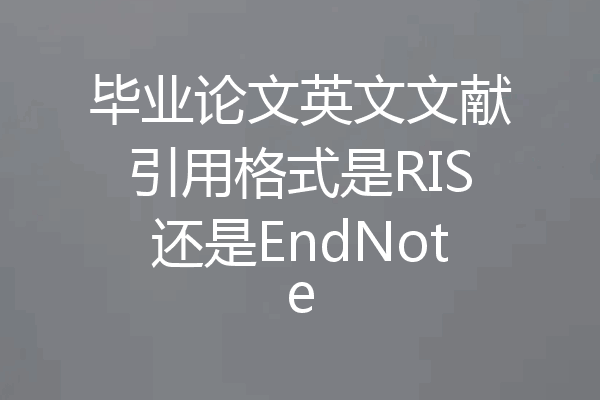 毕业论文英文文献引用格式是RIS还是EndNote