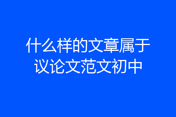 什么样的文章属于议论文范文初中