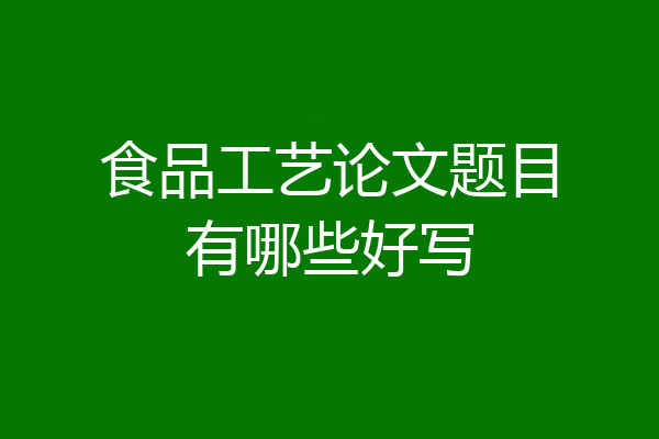 食品工艺论文题目有哪些好写