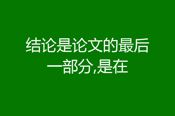 结论是论文的最后一部分,是在
