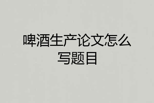 啤酒生产论文怎么写题目