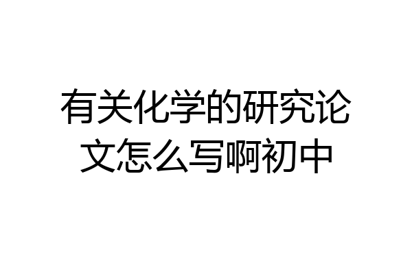 有关化学的研究论文怎么写啊初中
