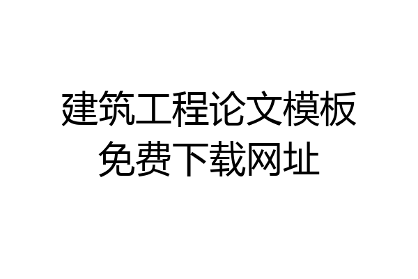 建筑工程论文模板免费下载网址