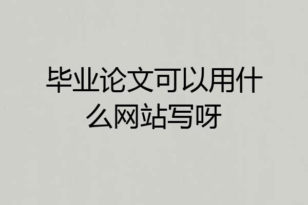 毕业论文可以用什么网站写呀