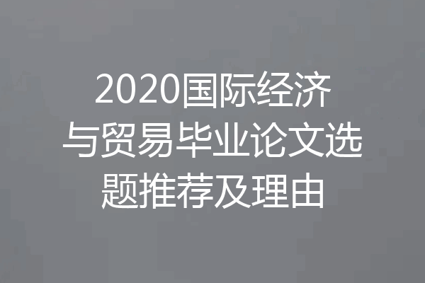 2020国际经济与贸易毕业论文选题推荐及理由