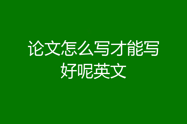 论文怎么写才能写好呢英文