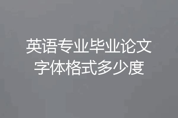 英语专业毕业论文字体格式多少度