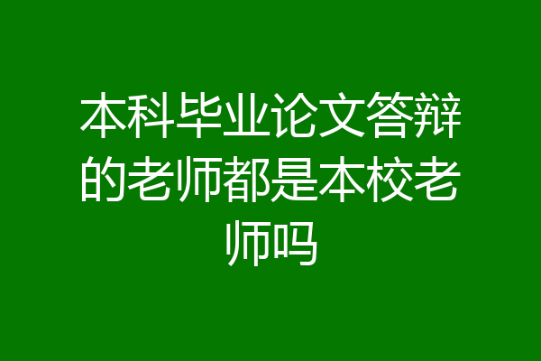 本科毕业论文答辩的老师都是本校老师吗