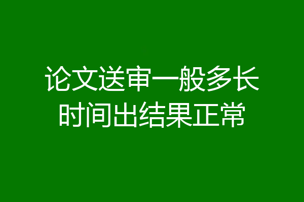 论文送审一般多长时间出结果正常
