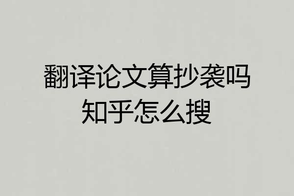 翻译论文算抄袭吗知乎怎么搜