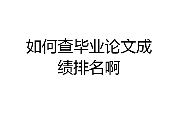如何查毕业论文成绩排名啊