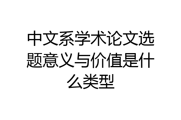 中文系学术论文选题意义与价值是什么类型
